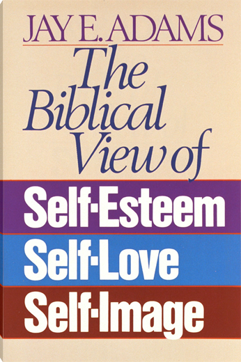 The Biblical View of Self-Esteem, Self-Love, and Self-Image